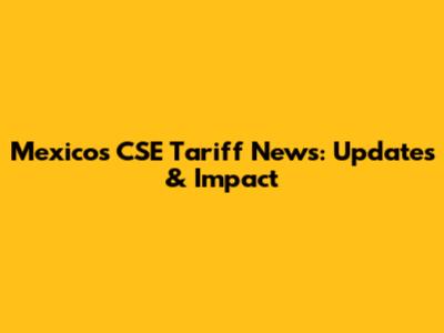Mexico's CSE Tariff News: Updates & Impact
