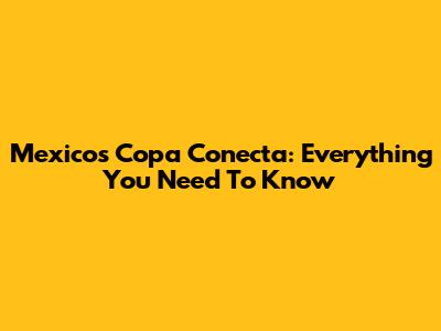 Mexico's Copa Conecta: Everything You Need To Know