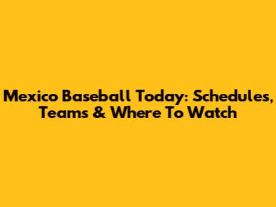 Mexico Baseball Today: Schedules, Teams & Where To Watch