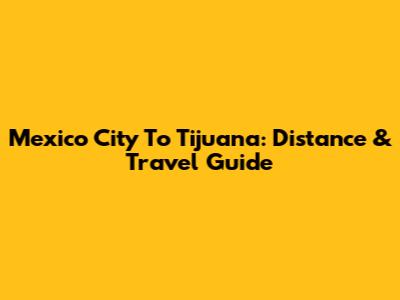 Mexico City To Tijuana: Distance & Travel Guide