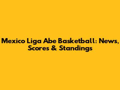 Mexico Liga Abe Basketball: News, Scores & Standings