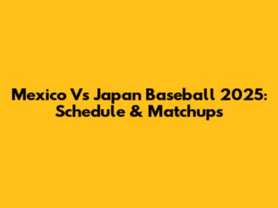 Mexico Vs Japan Baseball 2025: Schedule & Matchups
