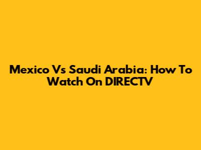 Mexico Vs Saudi Arabia: How To Watch On DIRECTV
