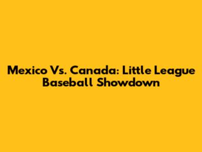 Mexico Vs. Canada: Little League Baseball Showdown