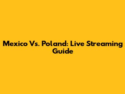 Mexico Vs. Poland: Live Streaming Guide