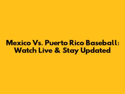 Mexico Vs. Puerto Rico Baseball: Watch Live & Stay Updated
