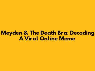 Meyden & The 'Death Bra': Decoding A Viral Online Meme