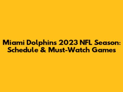 Miami Dolphins 2023 NFL Season: Schedule & Must-Watch Games