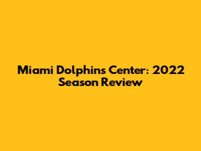 Miami Dolphins Center: 2022 Season Review