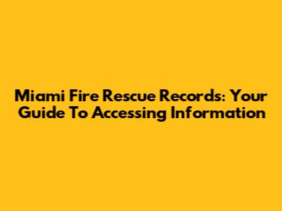 Miami Fire Rescue Records: Your Guide To Accessing Information