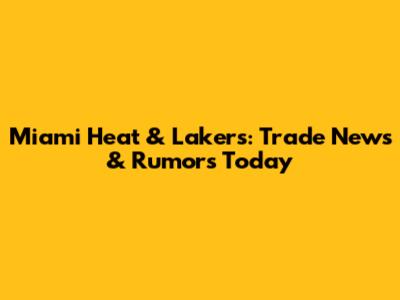 Miami Heat & Lakers: Trade News & Rumors Today