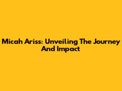 Micah Ariss: Unveiling The Journey And Impact