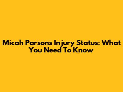 Micah Parsons' Injury Status: What You Need To Know