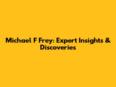 Michael F Frey: Expert Insights & Discoveries