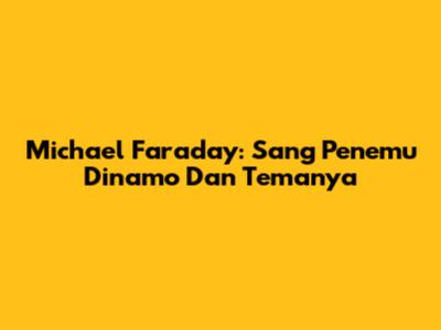 Michael Faraday: Sang Penemu Dinamo Dan Temanya