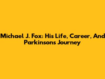 Michael J. Fox: His Life, Career, And Parkinson's Journey
