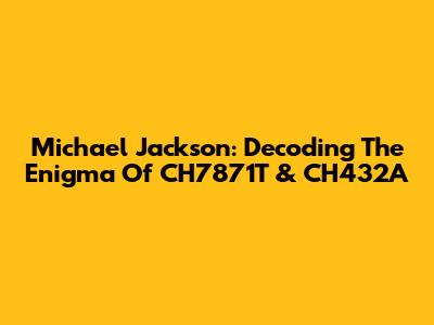 Michael Jackson: Decoding The Enigma Of CH7871T & CH432A