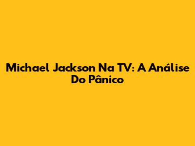 Michael Jackson Na TV: A Análise Do Pânico