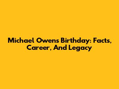 Michael Owen's Birthday: Facts, Career, And Legacy