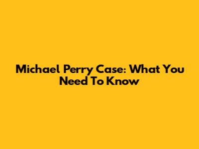 Michael Perry Case: What You Need To Know