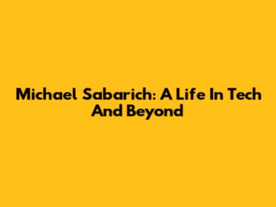 Michael Sabarich: A Life In Tech And Beyond