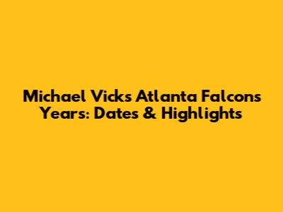 Michael Vick's Atlanta Falcons Years: Dates & Highlights