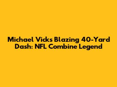 Michael Vick's Blazing 40-Yard Dash: NFL Combine Legend