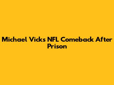 Michael Vick's NFL Comeback After Prison