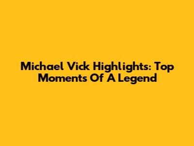 Michael Vick Highlights: Top Moments Of A Legend