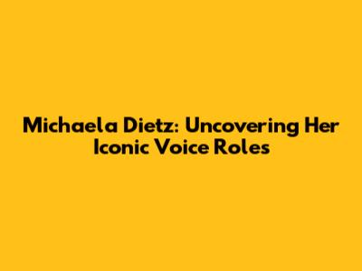 Michaela Dietz: Uncovering Her Iconic Voice Roles
