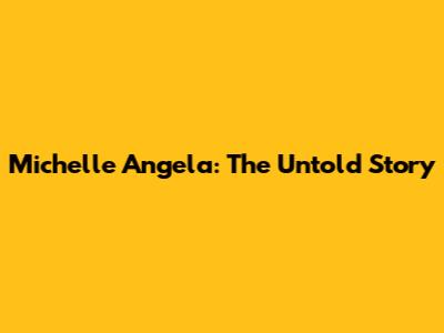 Michelle Angela: The Untold Story
