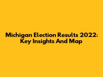 Michigan Election Results 2022: Key Insights And Map