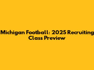 Michigan Football: 2025 Recruiting Class Preview
