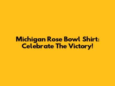 Michigan Rose Bowl Shirt: Celebrate The Victory!