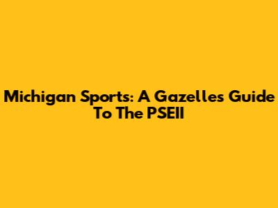 Michigan Sports: A Gazelle's Guide To The PSEII