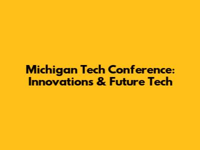 Michigan Tech Conference: Innovations & Future Tech