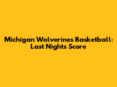 Michigan Wolverines Basketball: Last Night's Score