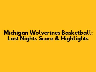 Michigan Wolverines Basketball: Last Night's Score & Highlights