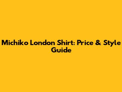 Michiko London Shirt: Price & Style Guide