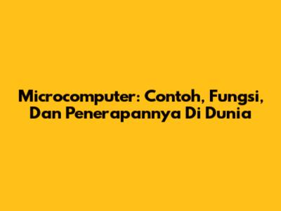 Microcomputer: Contoh, Fungsi, Dan Penerapannya Di Dunia