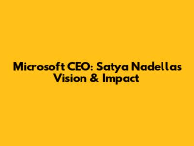 Microsoft CEO: Satya Nadella's Vision & Impact