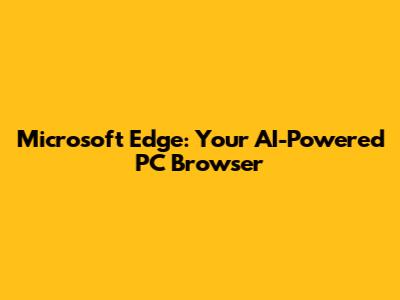 Microsoft Edge: Your AI-Powered PC Browser
