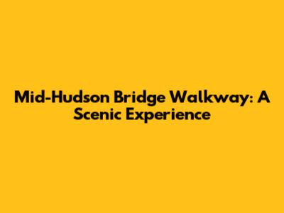 Mid-Hudson Bridge Walkway: A Scenic Experience