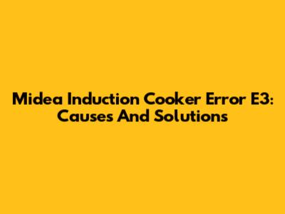 Midea Induction Cooker Error E3: Causes And Solutions