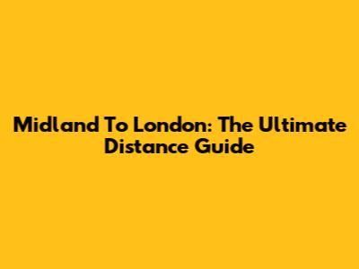 Midland To London: The Ultimate Distance Guide