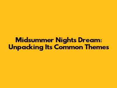 Midsummer Night's Dream: Unpacking Its Common Themes