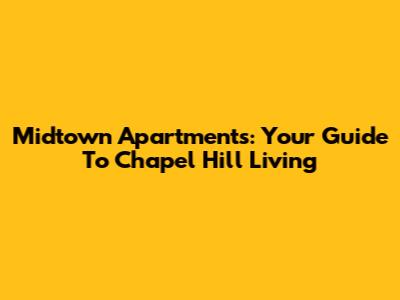 Midtown Apartments: Your Guide To Chapel Hill Living