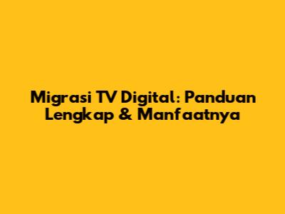 Migrasi TV Digital: Panduan Lengkap & Manfaatnya