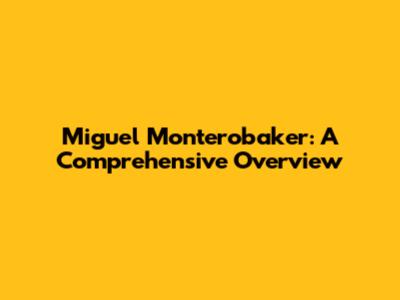 Miguel Monterobaker: A Comprehensive Overview