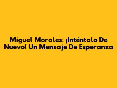 Miguel Morales: ¡Inténtalo De Nuevo! Un Mensaje De Esperanza